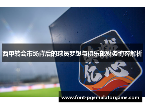 西甲转会市场背后的球员梦想与俱乐部财务博弈解析 西甲转会市场背后的球员梦想与俱乐部财务博弈解析