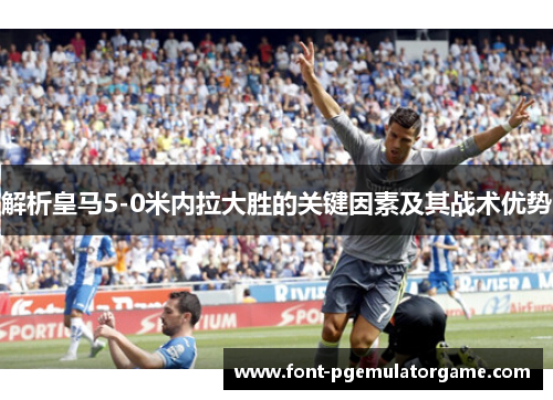 解析皇马5-0米内拉大胜的关键因素及其战术优势