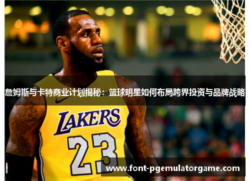 詹姆斯与卡特商业计划揭秘：篮球明星如何布局跨界投资与品牌战略