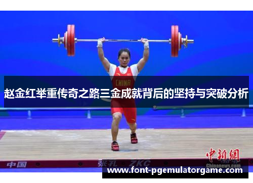 赵金红举重传奇之路三金成就背后的坚持与突破分析