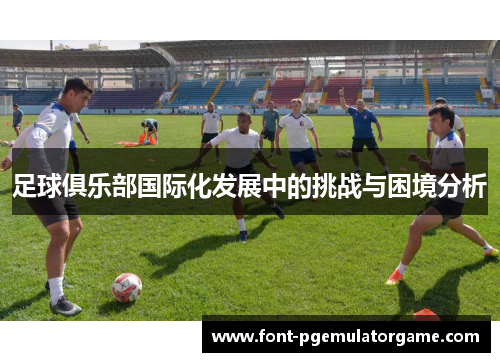 足球俱乐部国际化发展中的挑战与困境分析