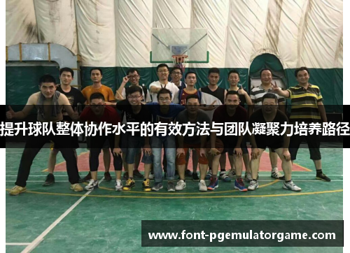 提升球队整体协作水平的有效方法与团队凝聚力培养路径