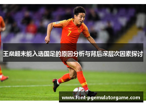 王燊超未能入选国足的原因分析与背后深层次因素探讨