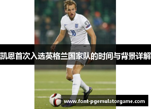 凯恩首次入选英格兰国家队的时间与背景详解