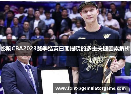 影响CBA2023赛季结束日期揭晓的多重关键因素解析