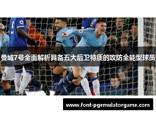 曼城7号全面解析具备五大后卫特质的攻防全能型球员
