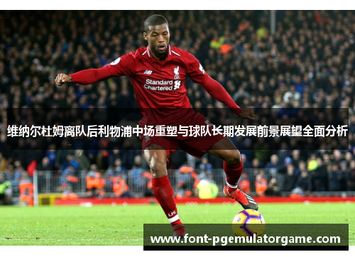 维纳尔杜姆离队后利物浦中场重塑与球队长期发展前景展望全面分析