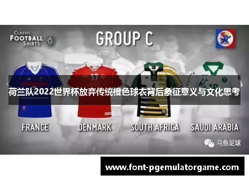 荷兰队2022世界杯放弃传统橙色球衣背后象征意义与文化思考