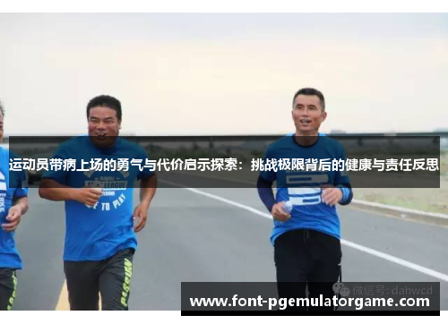 运动员带病上场的勇气与代价启示探索:挑战极限背后的健康与责任反思 运动员带病上场的勇气与代价启示探索:挑战极限背后的健康与责任反思
