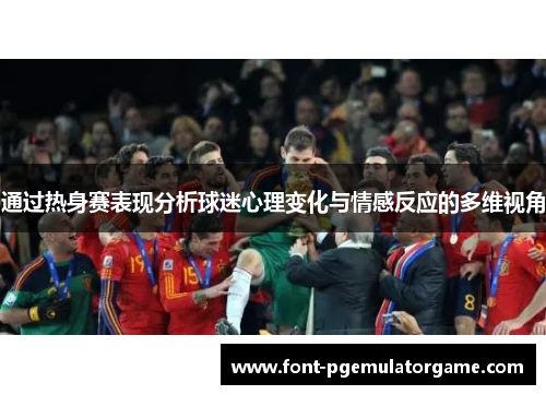 通过热身赛表现分析球迷心理变化与情感反应的多维视角