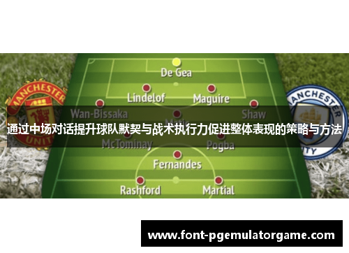 通过中场对话提升球队默契与战术执行力促进整体表现的策略与方法