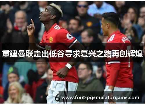 重建曼联走出低谷寻求复兴之路再创辉煌