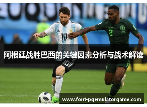 阿根廷战胜巴西的关键因素分析与战术解读 阿根廷战胜巴西的关键因素分析与战术解读