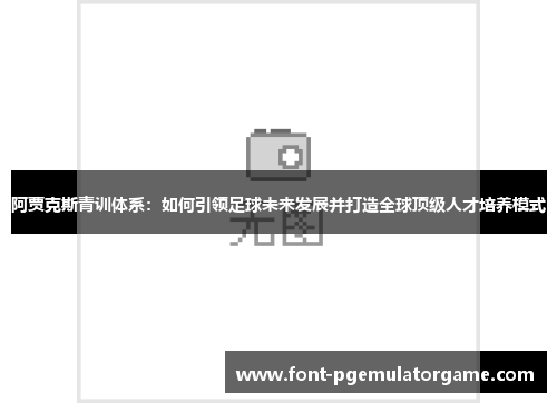 阿贾克斯青训体系：如何引领足球未来发展并打造全球顶级人才培养模式