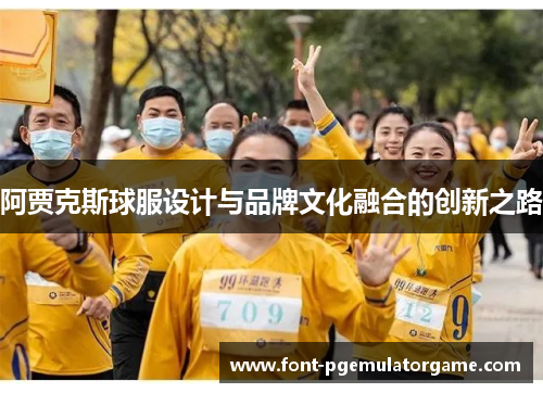 阿贾克斯球服设计与品牌文化融合的创新之路