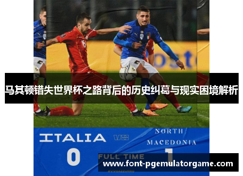 马其顿错失世界杯之路背后的历史纠葛与现实困境解析