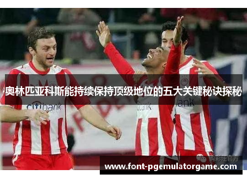 奥林匹亚科斯能持续保持顶级地位的五大关键秘诀探秘