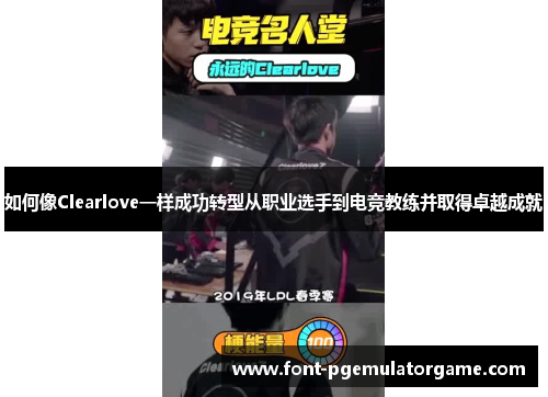 如何像Clearlove一样成功转型从职业选手到电竞教练并取得卓越成就