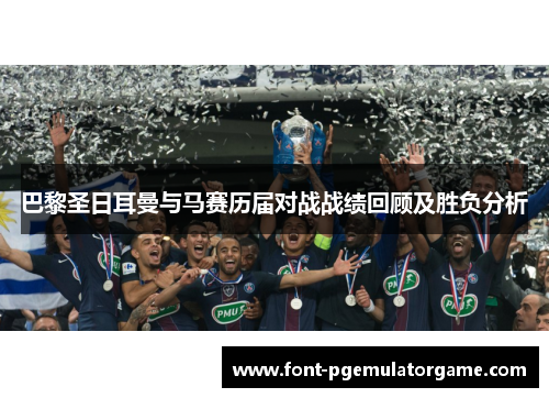 巴黎圣日耳曼与马赛历届对战战绩回顾及胜负分析