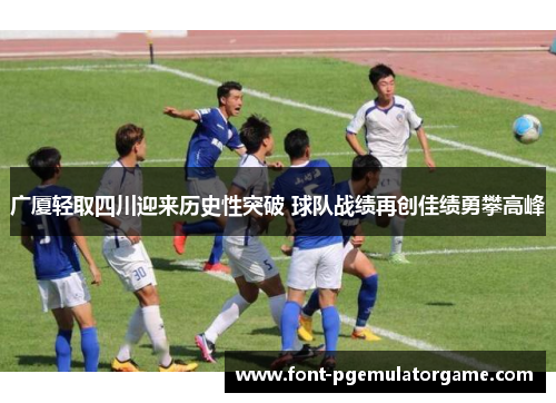 广厦轻取四川迎来历史性突破 球队战绩再创佳绩勇攀高峰