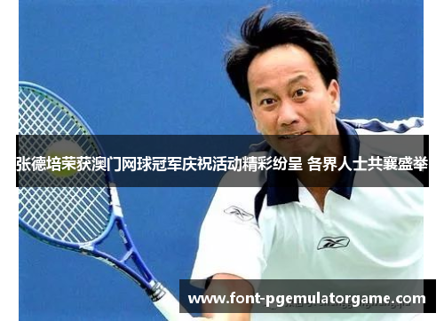 张德培荣获澳门网球冠军庆祝活动精彩纷呈 各界人士共襄盛举