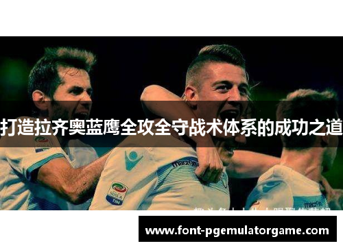打造拉齐奥蓝鹰全攻全守战术体系的成功之道