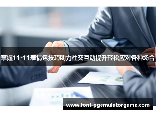 掌握11-11表情包技巧助力社交互动提升轻松应对各种场合