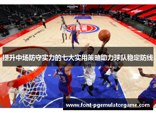 提升中场防守实力的七大实用策略助力球队稳定防线