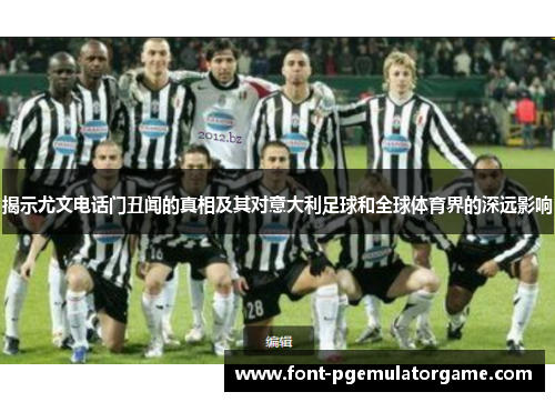 揭示尤文电话门丑闻的真相及其对意大利足球和全球体育界的深远影响