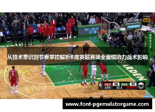 从技术意识到节奏掌控解析B席英超赛场全面统治力战术影响