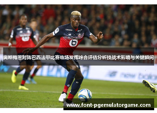 奥斯梅恩对阵巴西法甲比赛临场发挥综合评估分析技战术影响与关键瞬间