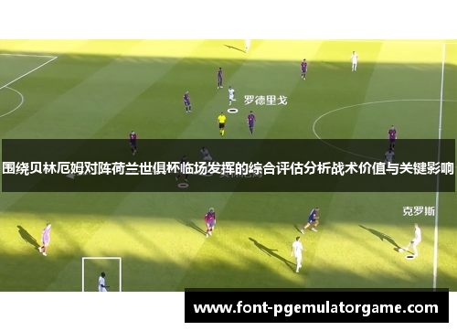 围绕贝林厄姆对阵荷兰世俱杯临场发挥的综合评估分析战术价值与关键影响
