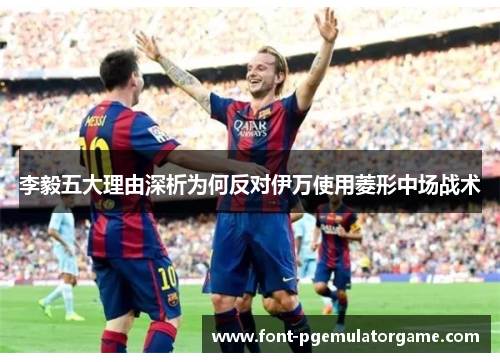 李毅五大理由深析为何反对伊万使用菱形中场战术