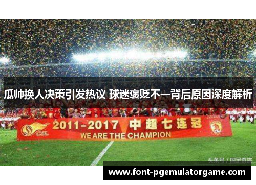 瓜帅换人决策引发热议 球迷褒贬不一背后原因深度解析