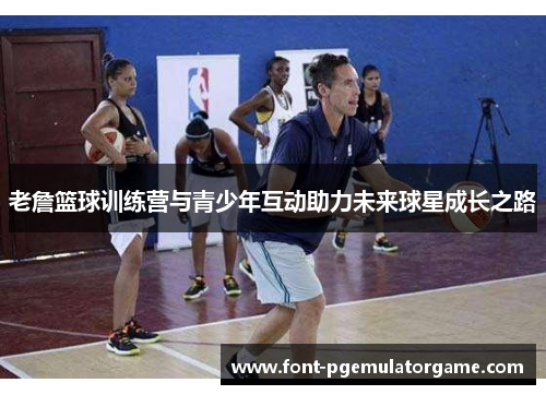 老詹篮球训练营与青少年互动助力未来球星成长之路 老詹篮球训练营与青少年互动助力未来球星成长之路