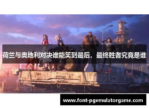 荷兰与奥地利对决谁能笑到最后，最终胜者究竟是谁