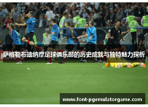 萨格勒布迪纳摩足球俱乐部的历史成就与独特魅力探析