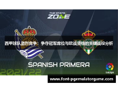 西甲球队激烈竞争：争夺冠军席位与欧战资格的关键战役分析