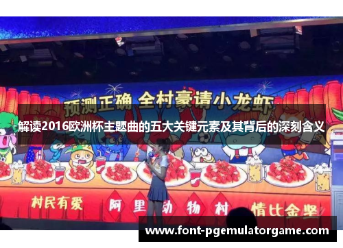 解读2016欧洲杯主题曲的五大关键元素及其背后的深刻含义