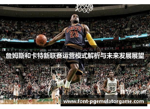 詹姆斯和卡特新联赛运营模式解析与未来发展展望