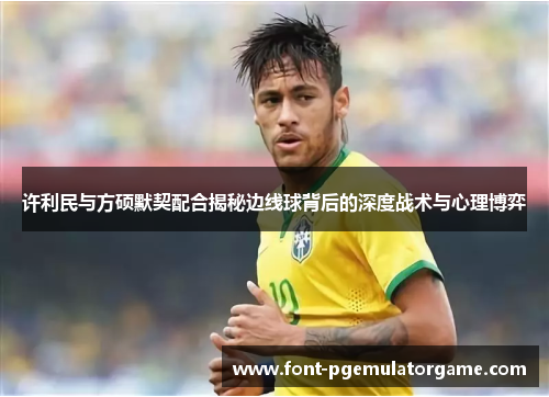 许利民与方硕默契配合揭秘边线球背后的深度战术与心理博弈