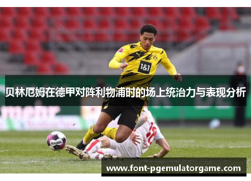 贝林厄姆在德甲对阵利物浦时的场上统治力与表现分析