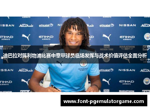 迪巴拉对阵利物浦比赛中意甲球员临场发挥与战术价值评估全面分析