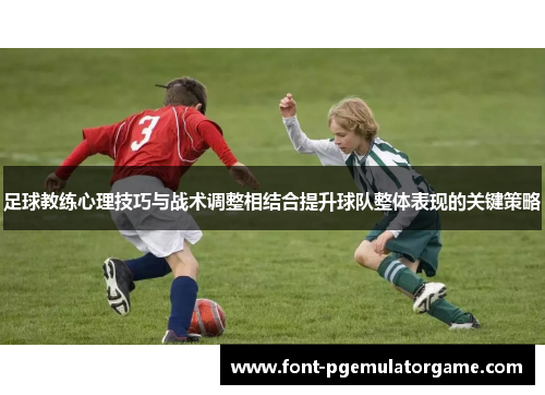 足球教练心理技巧与战术调整相结合提升球队整体表现的关键策略
