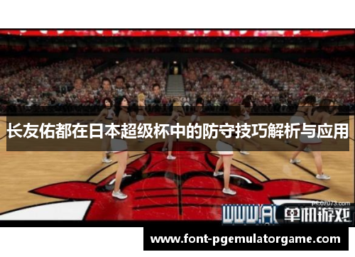 长友佑都在日本超级杯中的防守技巧解析与应用